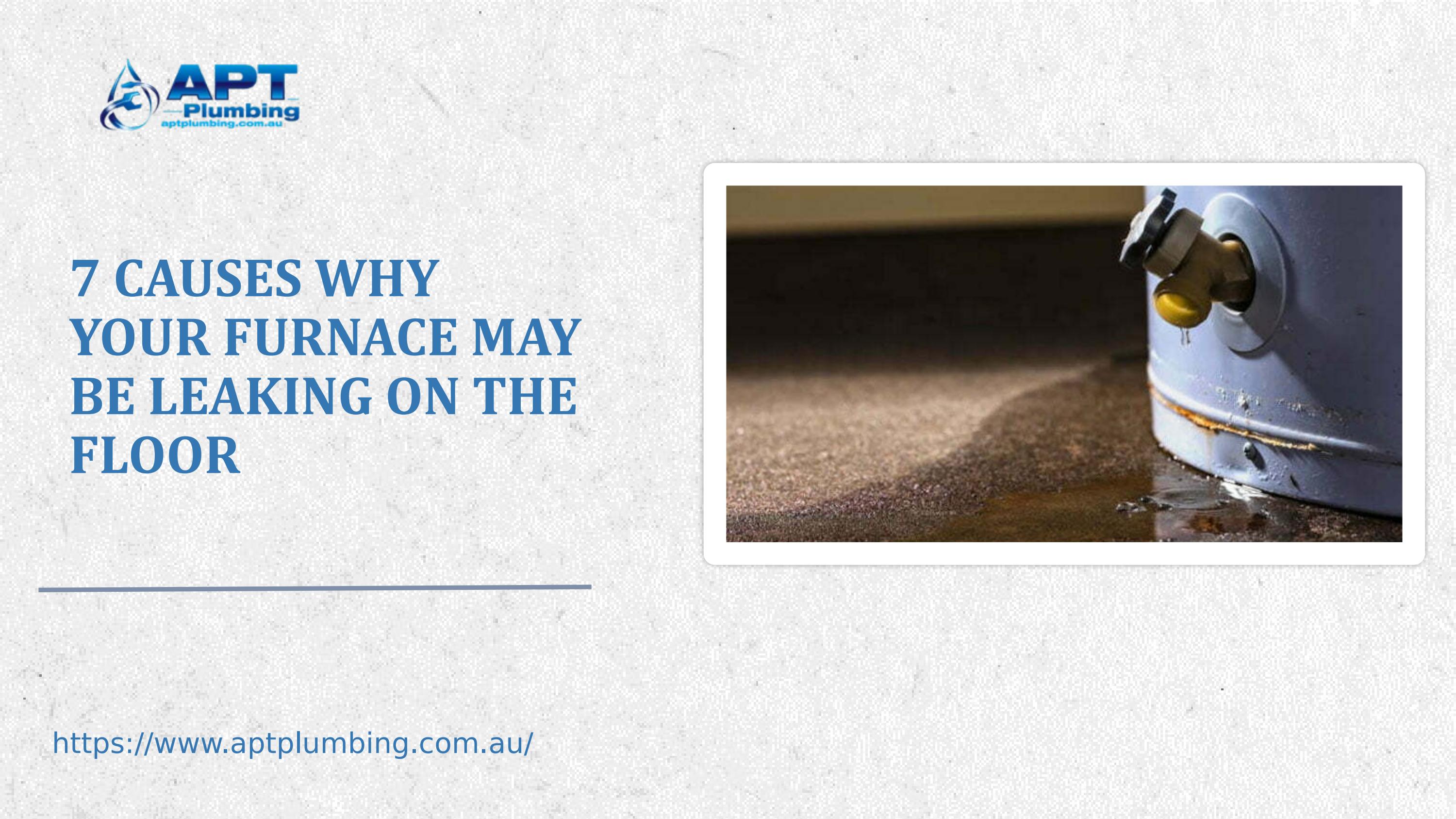 7 Causes Why Your Furnace May Be Leaking On The Floor by APT PLUMBING