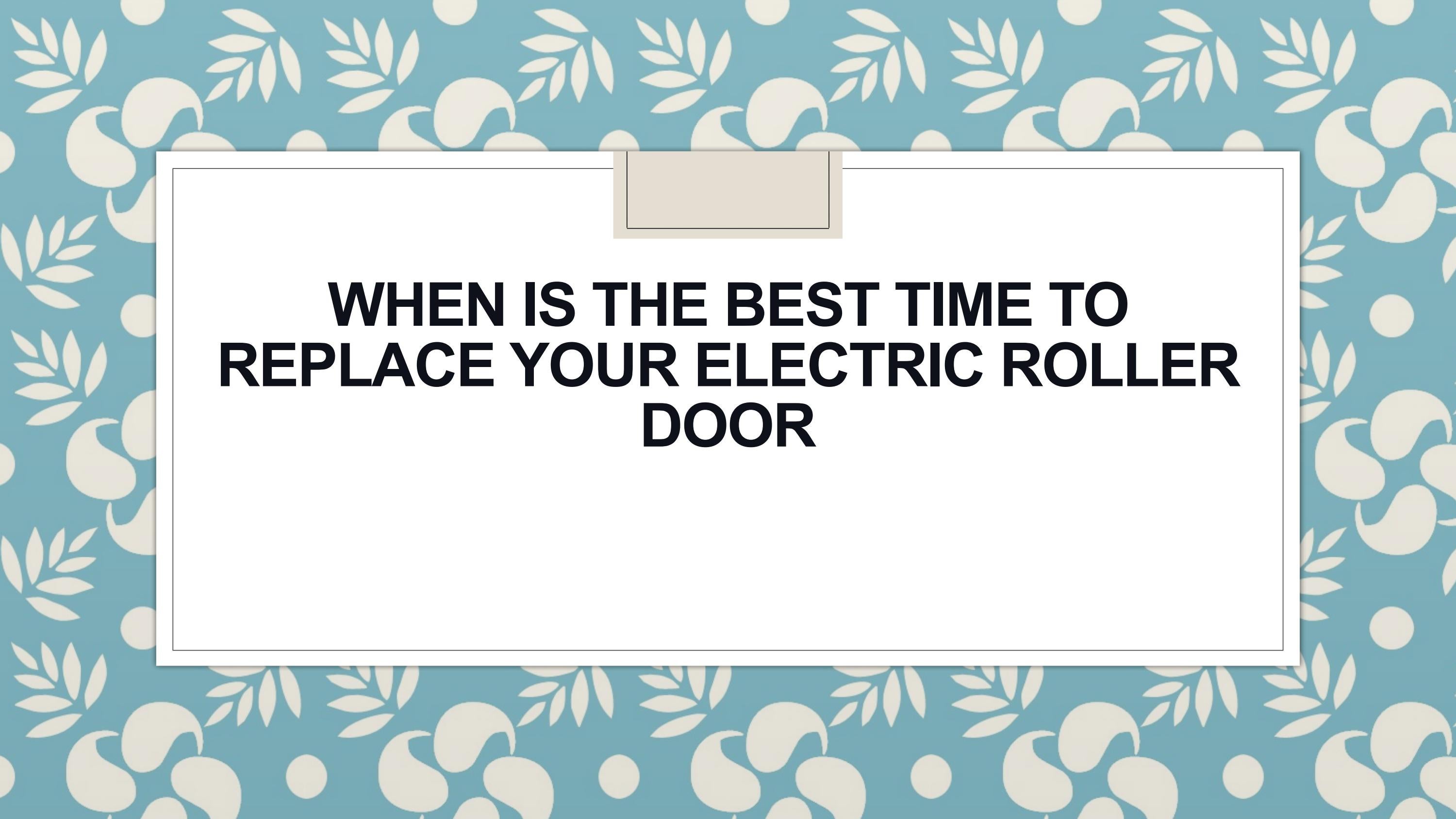 When Is The Best Time To Replace Your Electric Roller Door by