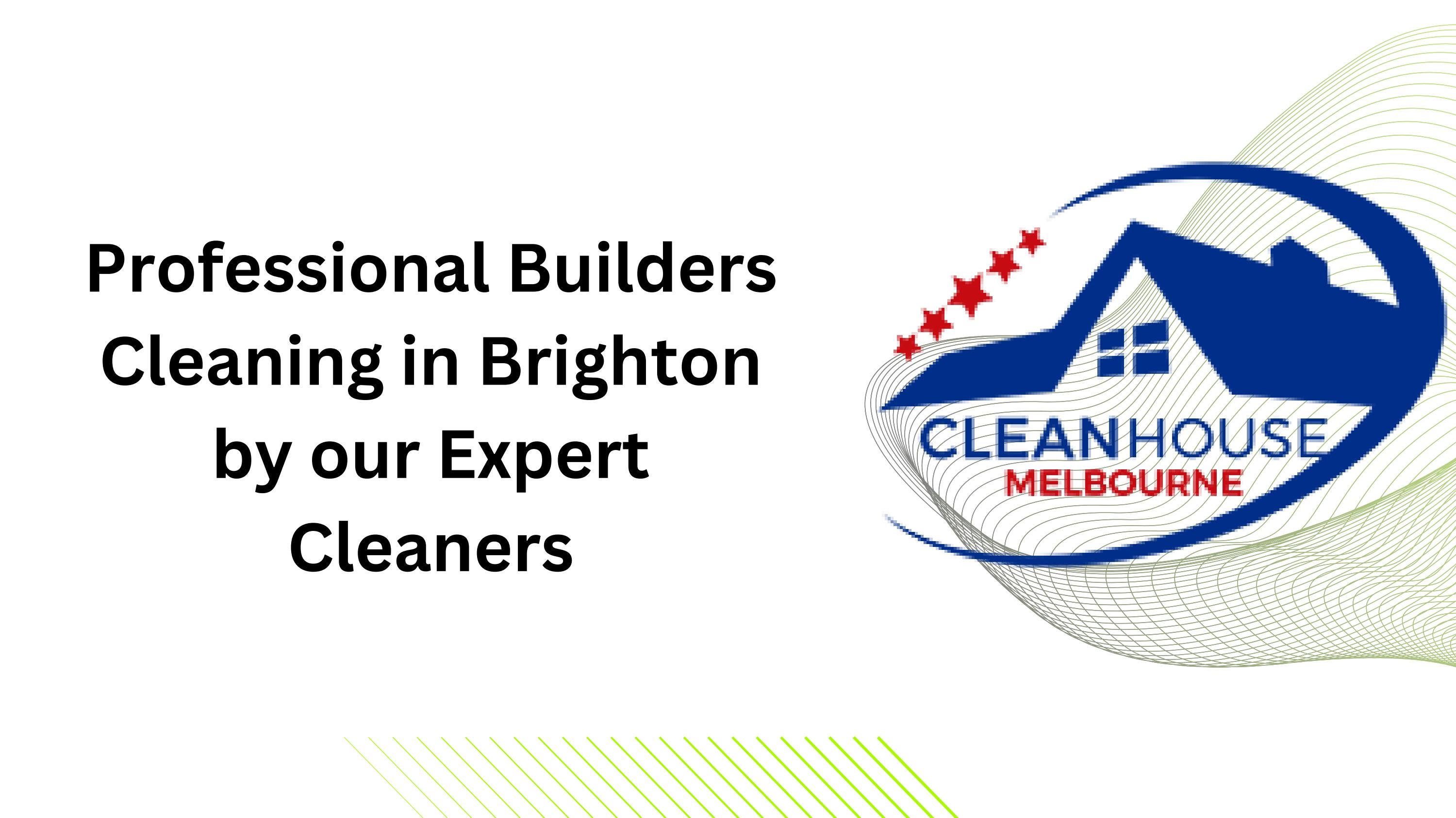 Professional Builders Cleaning in Brighton by our Expert Cleaners by