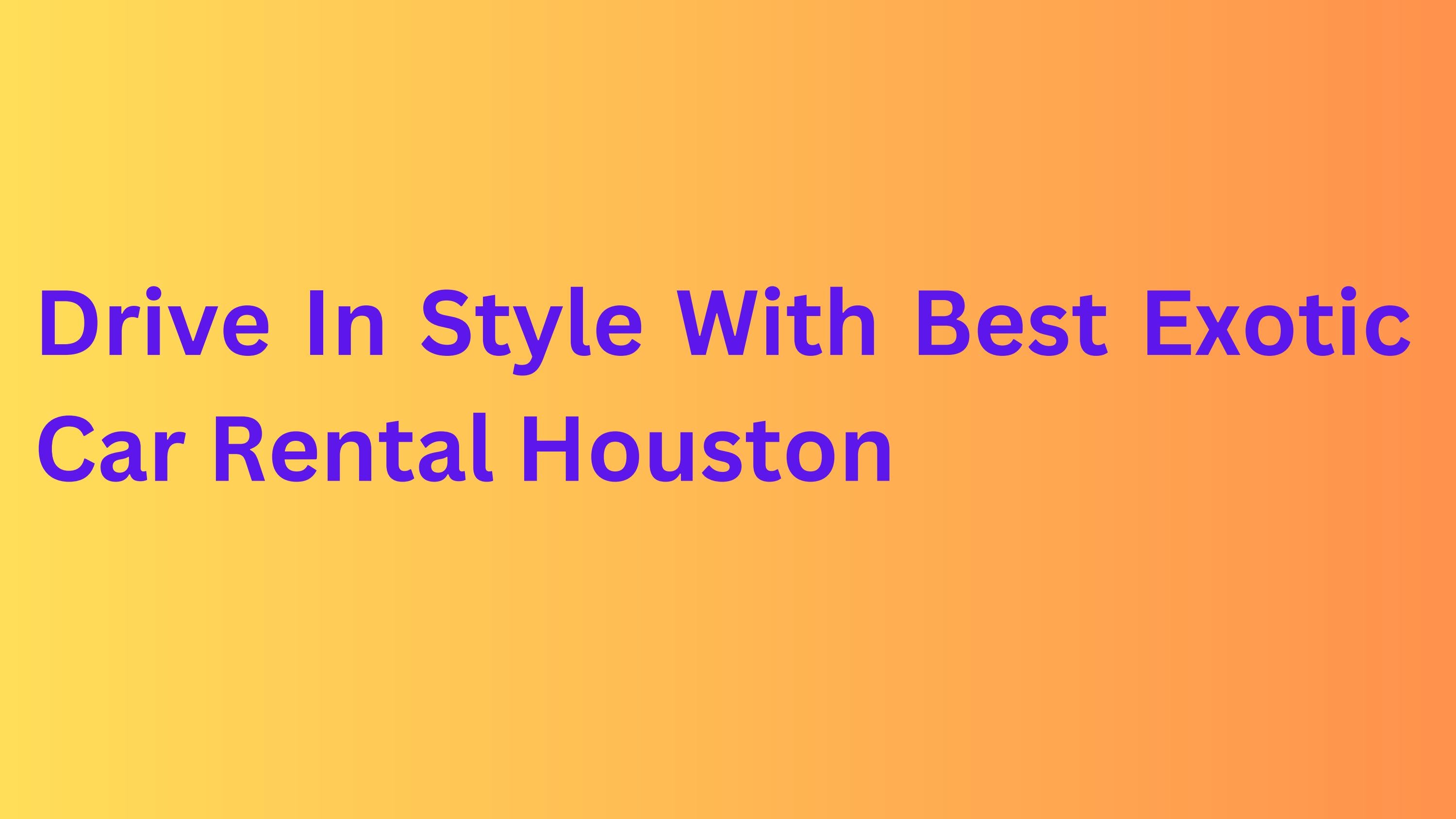 Drive In Style With Best Exotic Car Rental Houston by Htown Exotics Issuu