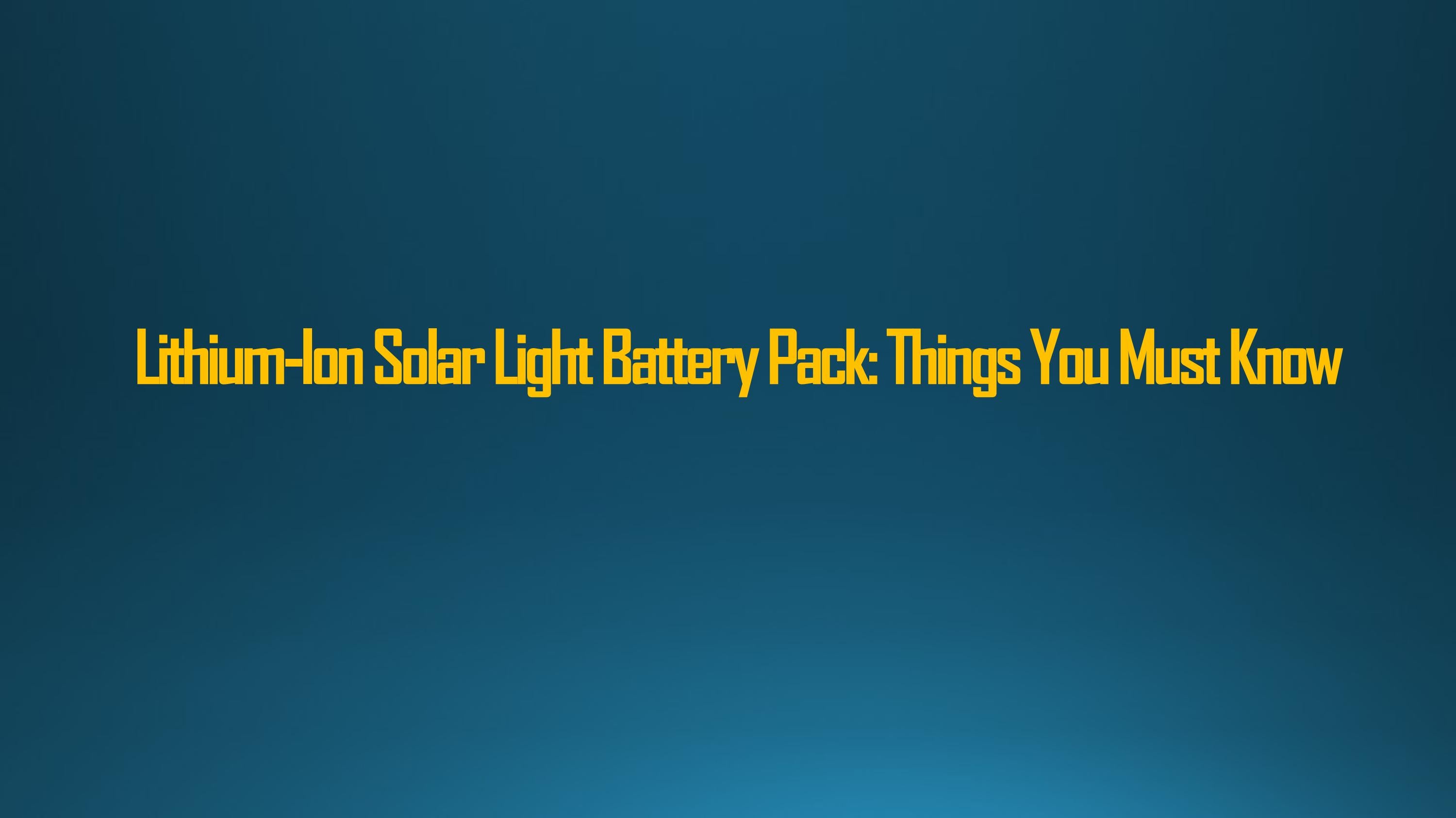 Lithium Ion Solar Light Battery Pack Things You Must Know By Li Power lithium-ion-solar-light-battery-pack-things-you-must-know-by-li-power