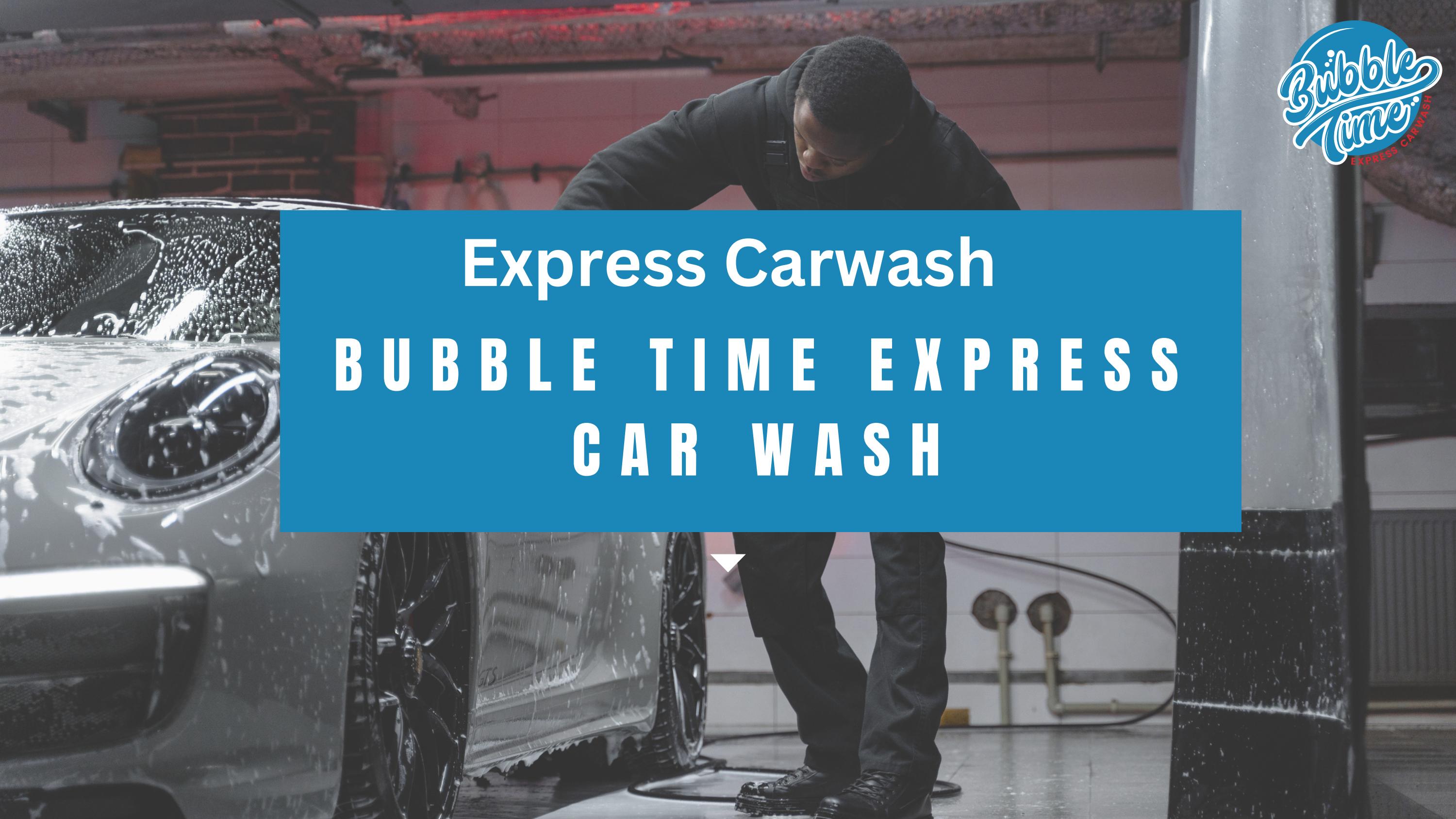 Bubble Time Express Car Wash Get Your Car Clean, Fast! by