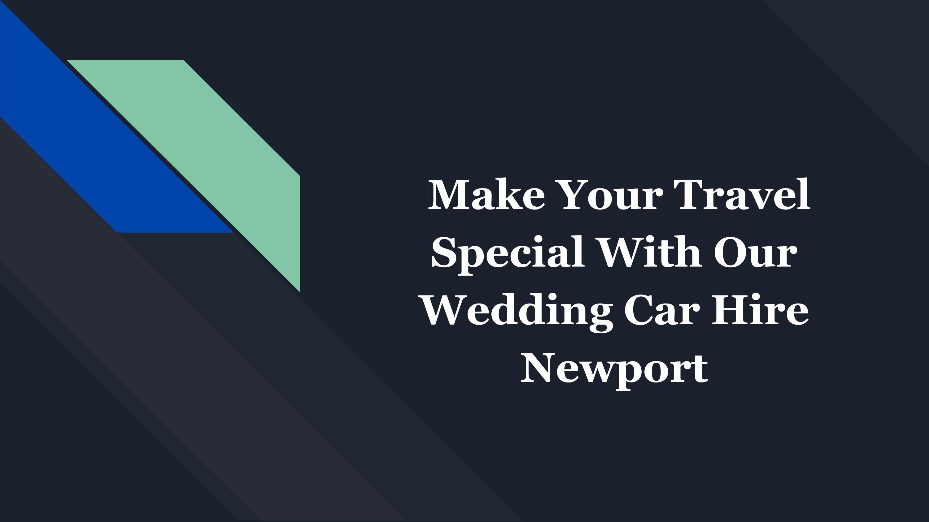 Make Your Travel Special With Our Wedding Car Hire Newport by