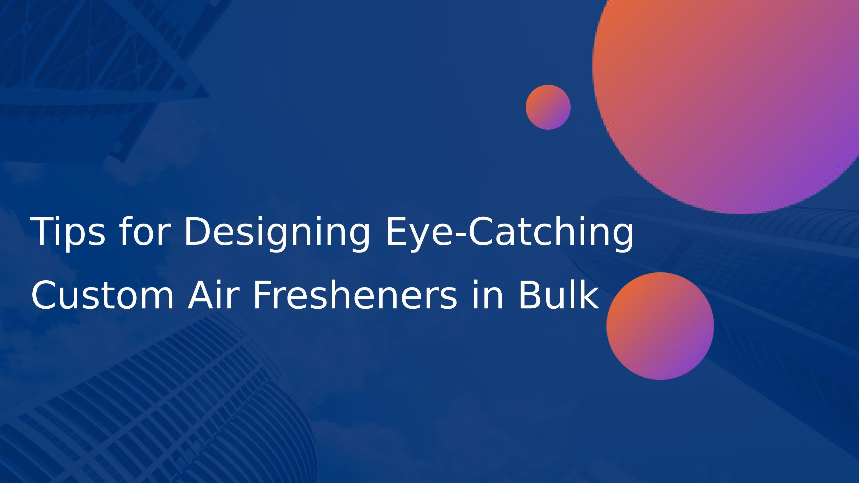 Tips for Designing EyeCatching Custom Air Fresheners in Bulk by Air