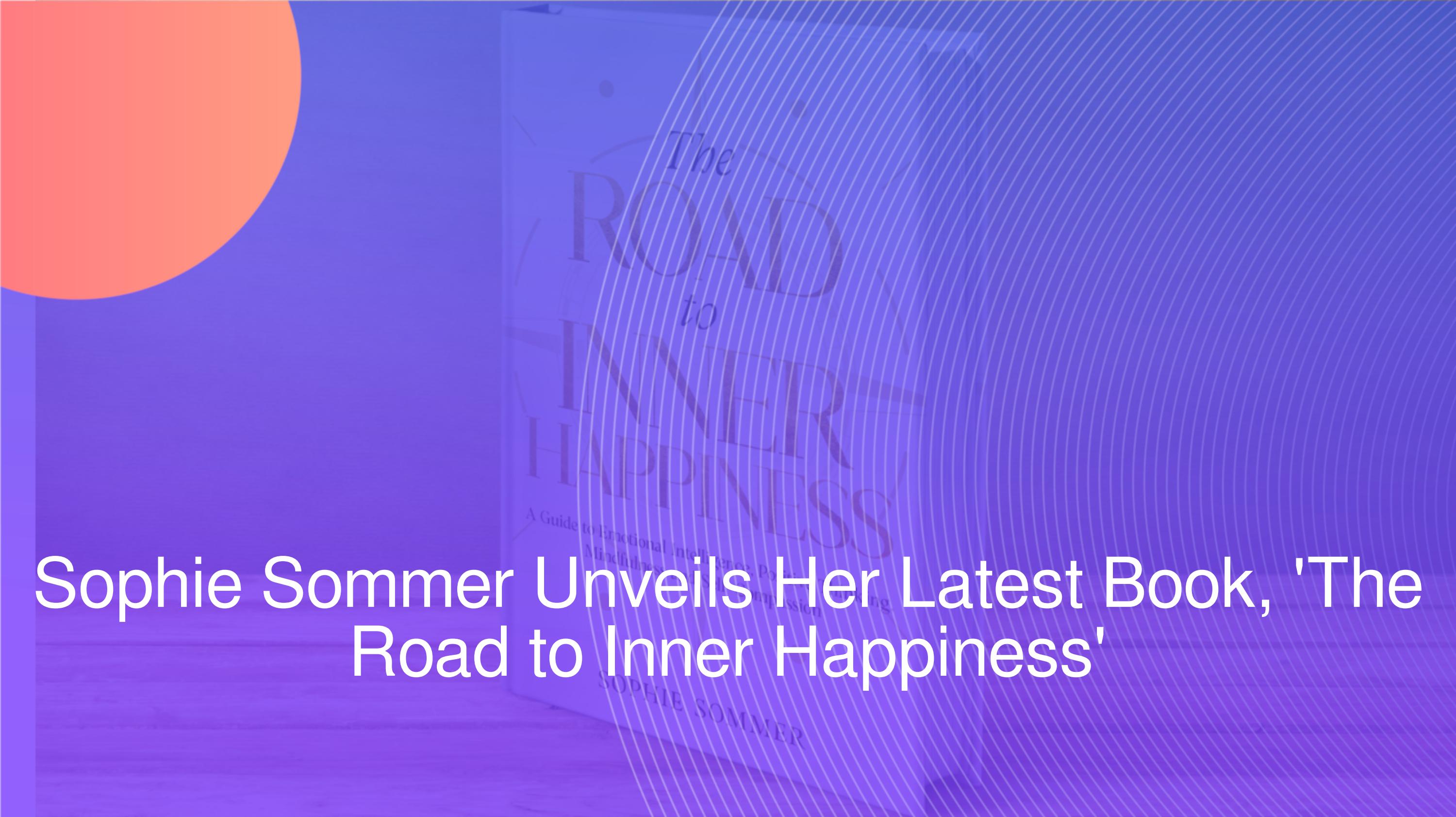 Sophie Sommer Unveils Her Latest Book, 'The Road to Inner Happiness' by