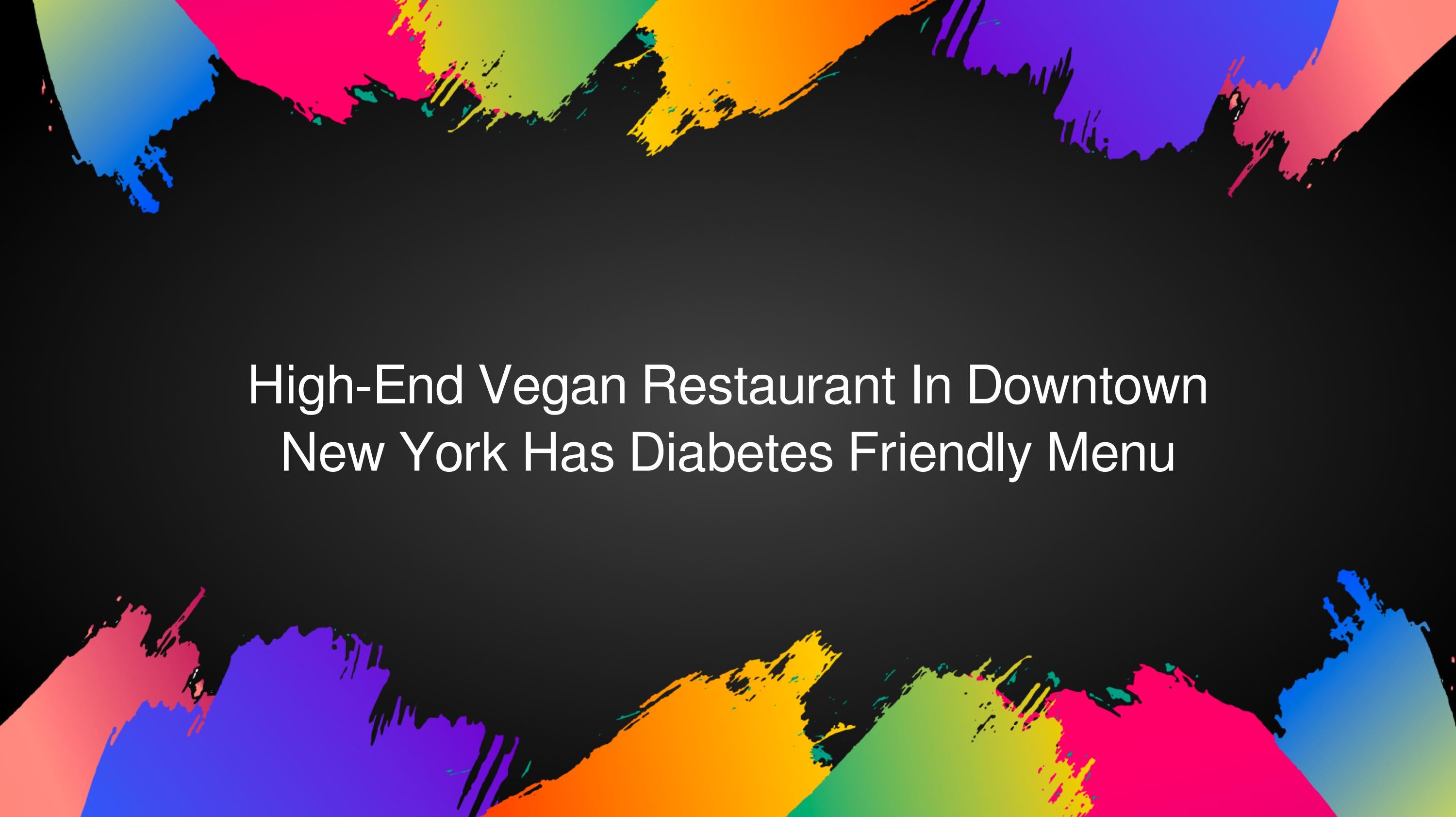 HighEnd Vegan Restaurant In Downtown New York Has Diabetes Friendly Menu by gennajenkins241451