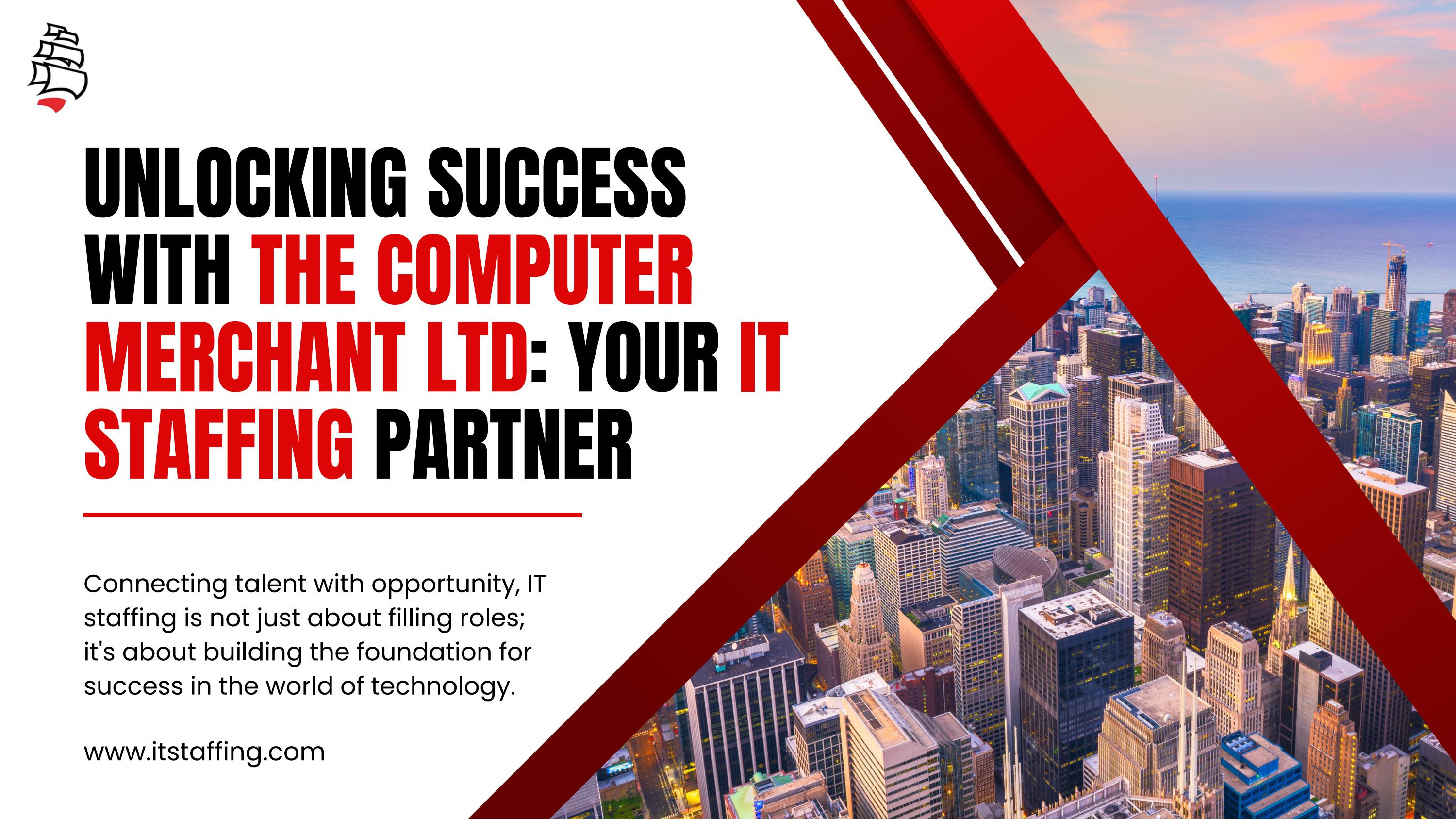 UNLOCKING SUCCESS WITH THE COMPUTER MERCHANT LTD YOUR IT STAFFING