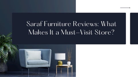 Saraf Furniture Reviews What Makes It a Must-Visit Store