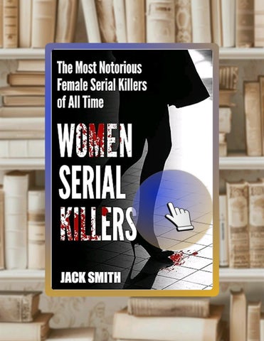 Ebook Version Women Serial Killers: The Most Notorious Female Serial Killers Of All Time by Jack Smi
