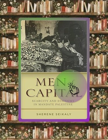Access Ebook Men of Capital: Scarcity and Economy in Mandate Palestine by Sherene Seikaly