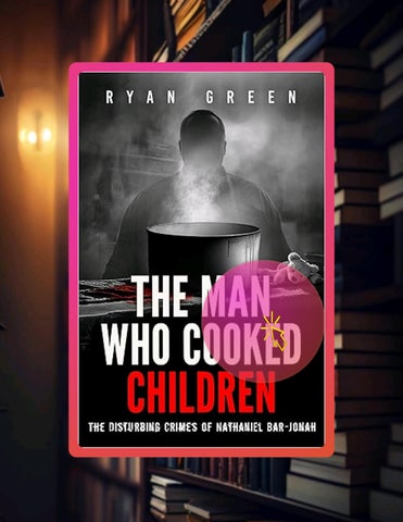 Unlock Full Book The Man Who Cooked Children: The Disturbing Crimes of Nathaniel Bar-Jonah (True Cri