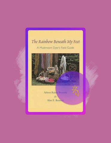 Immediate Read The Rainbow Beneath My Feet: A Mushroom Dyer's Field Guide by Arleen Bessette