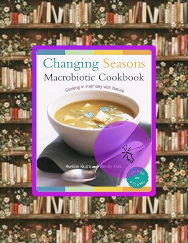 Access Ebook Changing Seasons Macrobiotic Cookbook: Cooking in Harmony with Nature by Aveline Kushi