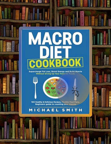 Full Ebook MACRO DIET COOKBOOK: Supercharge Fat Loss, Boost Energy and Build Muscle Without Giving U