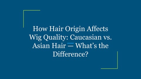 How Hair Origin Affects Wig Quality: Caucasian vs. Asian Hair — What’s the Difference?