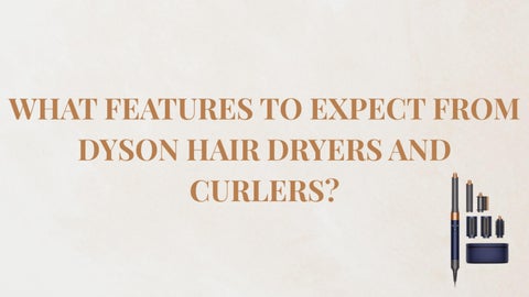  What Features to Expect from Dyson Hair Dryers and Curlers