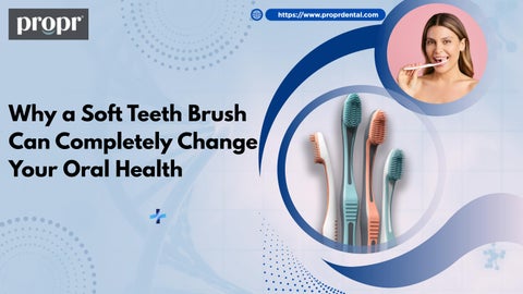 Why a Soft Teeth Brush Can Completely Change Your Oral Health
