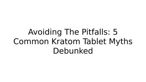 Avoiding the Pitfalls: 5 Common Kratom Tablet Myths Debunked