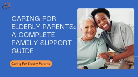Caring For Elderly Parents: A Complete Family Support Guide