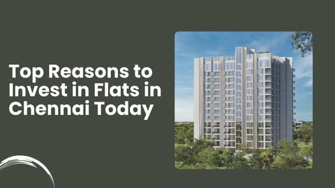 Top Reasons to Invest in Flats in Chennai Today