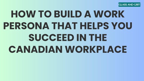 How to Build a Work Persona That Helps You Succeed in the Canadian Workplace (1)