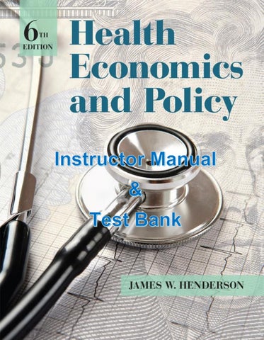 Instructor Manual and Test Bank MCQs Health Economics and Policy 6th Edition By James Henderson