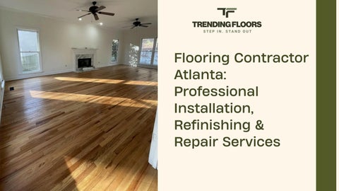 Flooring Contractor Atlanta Professional Installation, Refinishing & Repair Services