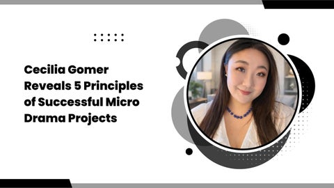 Cecilia Gomer Reveals 5 Principles of Successful Micro Drama Projects