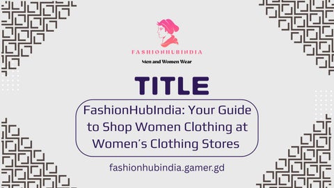 FashionHubIndia Your Guide to Shop Women Clothing at Women’s Clothing Stores