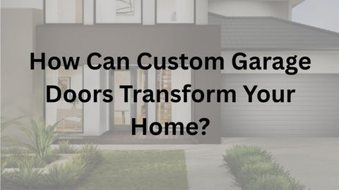 How Can Custom Garage Doors Transform Your Home?